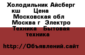 Холодильник Айсберг кш-80 › Цена ­ 1 500 - Московская обл., Москва г. Электро-Техника » Бытовая техника   